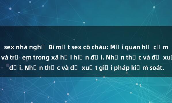 sex nhà nghỉ Bí mật sex cô cháu: Mối quan hệ cấm định giữa người lớn và trẻ em trong xã hội hiện đại. Nhận thức và đề xuất giải pháp kiểm soát.