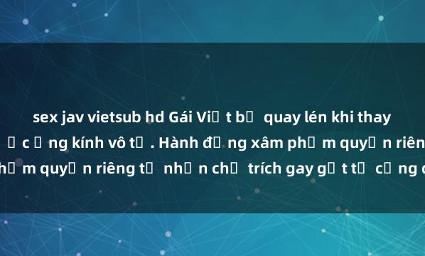 sex jav vietsub hd Gái Việt bị quay lén khi thay đồ trong phòng thủy trước ống kính vô tư. Hành động xâm phạm quyền riêng tư nhận chỉ trích gay gắt từ cộng đồng mạng.