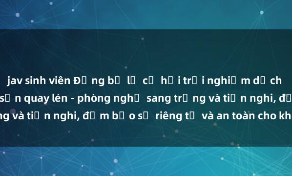 jav sinh viên Đừng bỏ lỡ cơ hội trải nghiệm dịch vụ tuyệt vời tại khách sạn quay lén - phòng nghỉ sang trọng và tiện nghi, đảm bảo sự riêng tư và an toàn cho khách hàng.