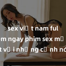 sex việt nam full HD Xem ngay phim sex mới nhất với những cảnh nóng hổi không thể bỏ lỡ! Cơ hội tận hưởng những khoảnh khắc đầy kích thích ngay hôm nay!
