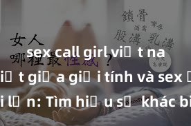 sex call girl việt nam Phân biệt giữa giới tính và sex ở người lớn: Tìm hiểu sự khác biệt và yếu tố quyết định
