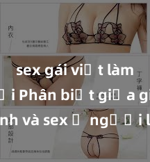 sex gái việt làm gái gọi Phân biệt giữa giới tính và sex ở người lớn: Tìm hiểu sự khác biệt và yếu tố quyết định