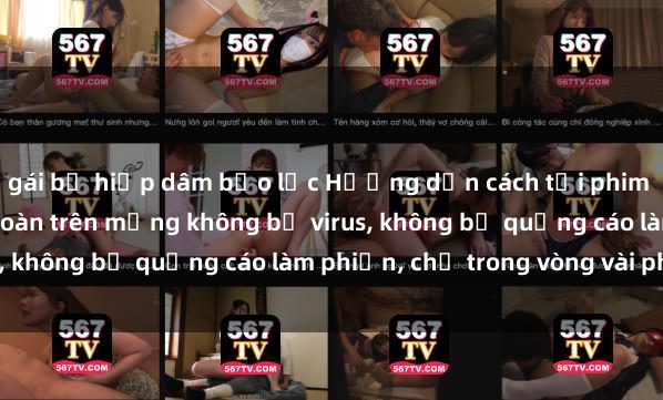 gái bị hiếp dâm bạo lực Hướng dẫn cách tải phim sex nhanh chóng và an toàn trên mạng không bị virus, không bị quảng cáo làm phiền, chỉ trong vòng vài phút.
