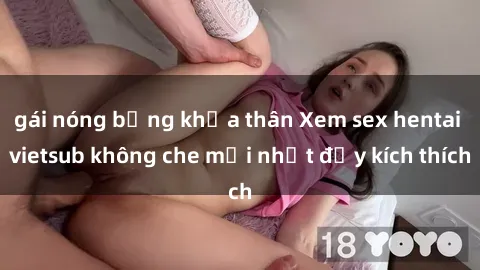 gái nóng bỏng khỏa thân Xem sex hentai vietsub không che mới nhất đầy kích thích
