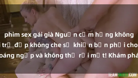 phim sex gái già Nguồn cảm hứng không giới hạn: Sex gái trẻ đẹp không che sẽ khiến bạn phải choáng ngợp và không thể rời mắt! Khám phá ngay để trải nghiệm.