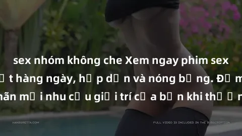 sex nhóm không che Xem ngay phim sex mới nhất, cập nhật hàng ngày, hấp dẫn và nóng bỏng. Đảm bảo thỏa mãn mọi nhu cầu giải trí của bạn khi thưởng thức những cảnh quay đẹp mắt.