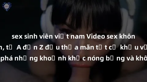 sex sinh viên việt nam Video sex không che siêu hấp dẫn, từ A đến Z đều thỏa mãn tất cả khẩu vị của bạn. Khám phá những khoảnh khắc nóng bỏng và không giới hạn, cam kết khiến bạn thỏa mãn!