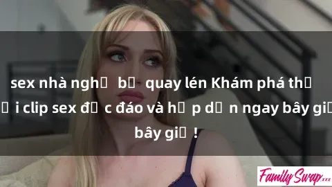 sex nhà nghỉ bị quay lén Khám phá thế giới clip sex độc đáo và hấp dẫn ngay bây giờ!