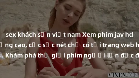 sex khách sạn việt nam Xem phim jav hd miễn phí chất lượng cao, cực sắc nét chỉ có tại trang web hàng đầu. Khám phá thế giới phim người lớn độc đáo và phong phú ngay hôm nay!