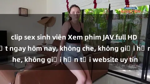 clip sex sinh viên Xem phim JAV full HD cực nét và đẹp mắt ngay hôm nay, không che, không giới hạn tại website uy tín