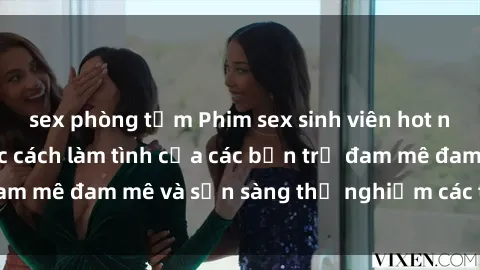 sex phòng tắm Phim sex sinh viên hot nhất hiện nay: Học cách làm tình của các bạn trẻ đam mê đam mê và sẵn sàng thử nghiệm các tư thế mới.