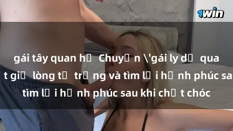 gái tây quan hệ Chuyện 'gái ly dị quan hệ': Bí quyết giữ lòng tự trọng và tìm lại hạnh phúc sau khi chết chóc