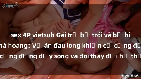 sex 4P vietsub Gái trẻ bị trói và bị hiếp dâm trong căn nhà hoang: Vụ án đau lòng khiến cả cộng đồng dậy sóng và đòi thay đổi hệ thống pháp luật.