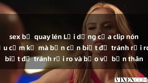 sex bị quay lén Lợi dụng của clip nóng BDSM: Những điều cấm kỵ mà bạn cần biết để tránh rủi ro và bảo vệ bản thân