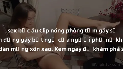 sex bắc âu Clip nóng phòng tắm gây sốt mạng xã hội: Hành động gây bất ngờ của người phụ nữ khiến dân mạng xôn xao. Xem ngay để khám phá sự thật đằng sau video này!