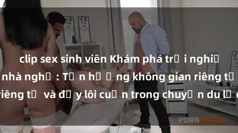 clip sex sinh viên Khám phá trải nghiệm độc đáo tại sex nhà nghỉ: Tận hưởng không gian riêng tư và đầy lôi cuốn trong chuyến du lịch của bạn!