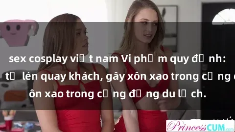 sex cosplay việt nam Vi phạm quy định: Khách sạn bị tố lén quay khách, gây xôn xao trong cộng đồng du lịch.