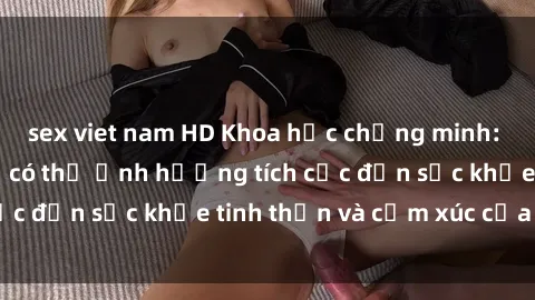 sex viet nam HD Khoa học chứng minh: Sex phòng thay đồ có thể ảnh hưởng tích cực đến sức khỏe tinh thần và cảm xúc của bạn