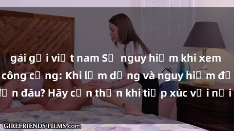 gái gọi việt nam Sự nguy hiểm khi xem phim sex trong nơi công cộng: Khi lạm dụng và nguy hiểm đến đâu? Hãy cẩn thận khi tiếp xúc với nội dung không phù hợp.