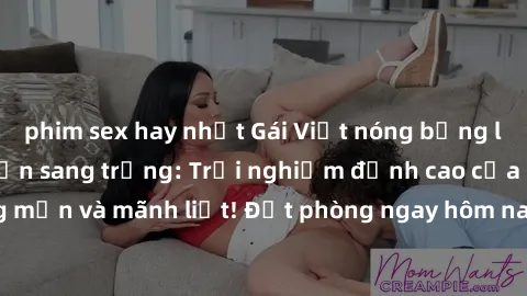 phim sex hay nhất Gái Việt nóng bỏng làm tình tại khách sạn sang trọng: Trải nghiệm đỉnh cao của sự lãng mạn và mãnh liệt! Đặt phòng ngay hôm nay để thỏa mãn mọi khát khao!