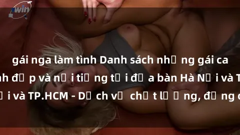 gái nga làm tình Danh sách những gái call girl Việt Nam xinh đẹp và nổi tiếng tại địa bàn Hà Nội và TP.HCM - Dịch vụ chất lượng, đẳng cấp, đáng tin cậy.