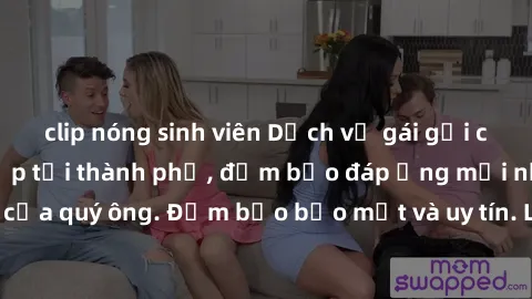 clip nóng sinh viên Dịch vụ gái gọi cao cấp VIP đẳng cấp tại thành phố, đảm bảo đáp ứng mọi nhu cầu của quý ông. Đảm bảo bảo mật và uy tín. Liên hệ ngay để trải nghiệm!