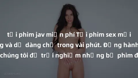 tải phim jav miễn phí Tải phim sex mới nhất nhanh chóng và dễ dàng chỉ trong vài phút. Đồng hành cùng chúng tôi để trải nghiệm những bộ phim đỉnh cao không thể bỏ lỡ.
