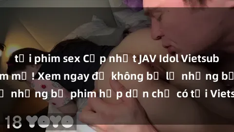 tải phim sex Cập nhật JAV Idol Vietsub mới nhất cho fan hâm mộ! Xem ngay để không bỏ lỡ những bộ phim hấp dẫn chỉ có tại Vietsub JAV Idol!