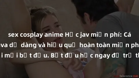 sex cosplay anime Học jav miễn phí: Cách học lập trình Java dễ dàng và hiệu quả hoàn toàn miễn phí cho người mới bắt đầu. Bắt đầu học ngay để trở thành lập trình viên chuyên nghiệp!