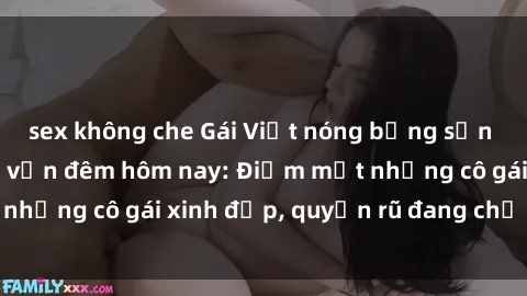 sex không che Gái Việt nóng bỏng sẵn sàng làm tình trọn vẹn đêm hôm nay: Điểm mặt những cô gái xinh đẹp, quyến rũ đang chờ đón bạn!