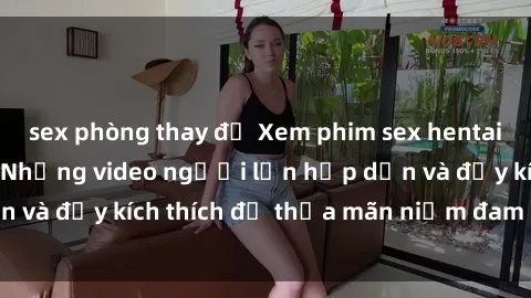 sex phòng thay đồ Xem phim sex hentai vietsub tại đây - Những video người lớn hấp dẫn và đầy kích thích để thỏa mãn niềm đam mê của bạn