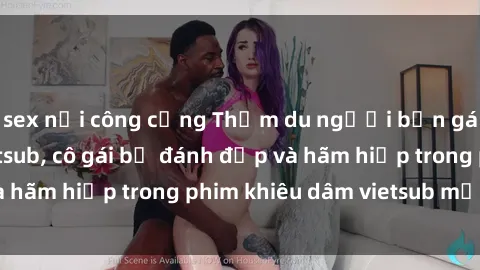 sex nơi công cộng Thẩm du người bạn gái sex bạo lực vietsub, cô gái bị đánh đập và hãm hiếp trong phim khiêu dâm vietsub mới nhất.