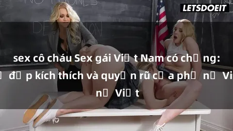 sex cô cháu Sex gái Việt Nam có chồng: Vẻ đẹp kích thích và quyến rũ của phụ nữ Việt