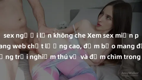 sex người lớn không che Xem sex miễn phí vietsub tại các trang web chất lượng cao, đảm bảo mang đến những trải nghiệm thú vị và đắm chìm trong thế giới giải trí đầy màu sắc.