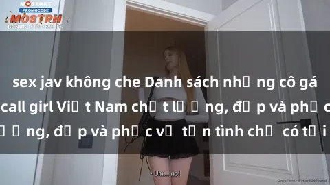 sex jav không che Danh sách những cô gái gọi dịch vụ sex call girl Việt Nam chất lượng, đẹp và phục vụ tận tình chỉ có tại đây!