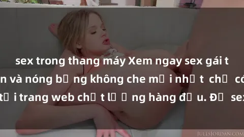 sex trong thang máy Xem ngay sex gái tây vietsub hấp dẫn và nóng bỏng không che mới nhất  chỉ có tại trang web chất lượng hàng đầu. Độ sexy , không thể bỏ qua!