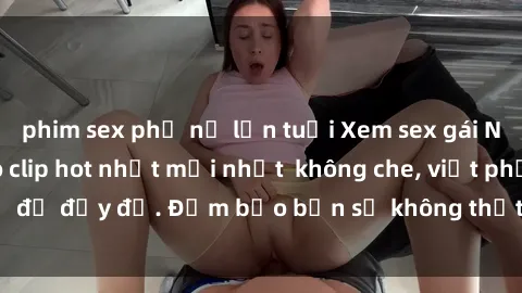phim sex phụ nữ lớn tuổi Xem sex gái Nga vietsub - Video clip hot nhất mới nhất  không che, việt phụ đề đầy đủ. Đảm bảo bạn sẽ không thất vọng khi thưởng thức.