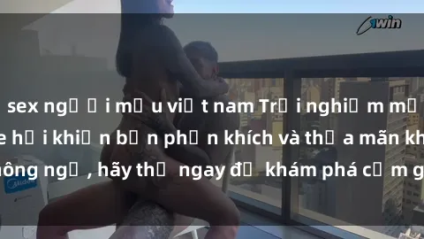 sex người mẫu việt nam Trải nghiệm mới mẻ: sex trong xe hơi khiến bạn phấn khích và thỏa mãn không ngờ, hãy thử ngay để khám phá cảm giác đầy sự hứng thú!