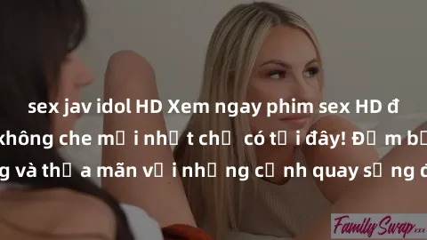 sex jav idol HD Xem ngay phim sex HD đỉnh cao, cực nét, không che mới nhất chỉ có tại đây! Đảm bảo bạn sẽ hài lòng và thỏa mãn với những cảnh quay sống động và chân thực. Hãy cùng khám phá ngay!