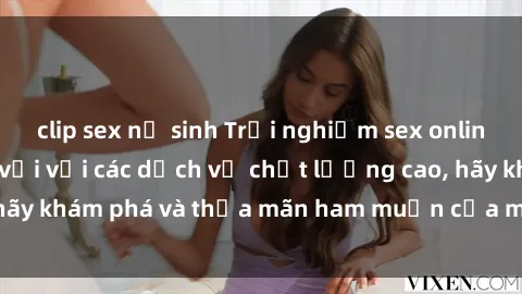 clip sex nữ sinh Trải nghiệm sex online không che tuyệt vời với các dịch vụ chất lượng cao, hãy khám phá và thỏa mãn ham muốn của mình ngay hôm nay!