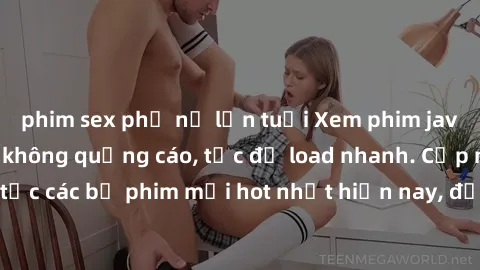 phim sex phụ nữ lớn tuổi Xem phim jav online miễn phí không quảng cáo, tốc độ load nhanh. Cập nhật liên tục các bộ phim mới hot nhất hiện nay, đảm bảo chất lượng hàng đầu.