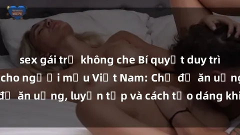 sex gái trẻ không che Bí quyết duy trì vóc dáng hoàn hảo cho người mẫu Việt Nam: Chế độ ăn uống, luyện tập và cách tạo dáng khi chụp ảnh