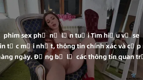 phim sex phụ nữ lớn tuổi Tìm hiểu về sex loli Việt Nam: Tin tức mới nhất, thông tin chính xác và cập nhật hàng ngày. Đừng bỏ lỡ các thông tin quan trọng về sex loli tại Việt Nam!
