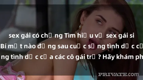 sex gái có chồng Tìm hiểu về sex gái sinh viên Việt Nam: Bí mật nào đằng sau cuộc sống tình dục của các cô gái trẻ? Hãy khám phá ngay!