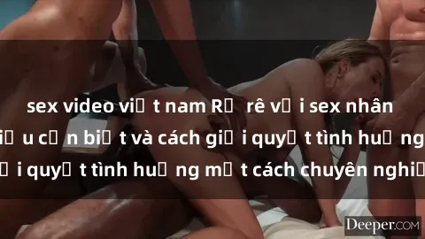 sex video việt nam Rủ rê với sex nhân viên văn phòng: Điều cần biết và cách giải quyết tình huống một cách chuyên nghiệp