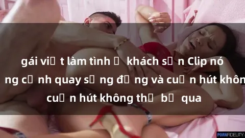 gái việt làm tình ở khách sạn Clip nóng BDSM: Những cảnh quay sống động và cuốn hút không thể bỏ qua