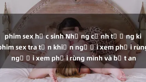 phim sex học sinh Những cảnh tượng kinh hoàng trong phim sex tra tấn khiến người xem phải rùng mình và bất an