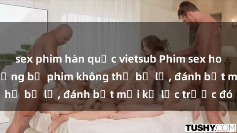 sex phim hàn quốc vietsub Phim sex hot nhất năm  Top những bộ phim không thể bỏ lỡ, đánh bật mọi kỷ lục trước đó