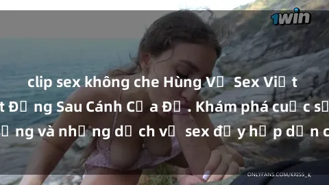 clip sex không che Hùng Vỹ Sex Việt Nam: Những Bí Mật Đằng Sau Cánh Cửa Đỏ. Khám phá cuộc sống và những dịch vụ sex đầy hấp dẫn của người Việt Nam.