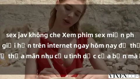 sex jav không che Xem phim sex miễn phí hoàn toàn không giới hạn trên internet ngay hôm nay để thỏa mãn nhu cầu tình dục của bạn mà không tốn chi phí.